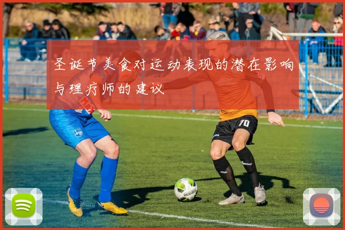 圣诞节美食对运动表现的潜在影响与理疗师的建议