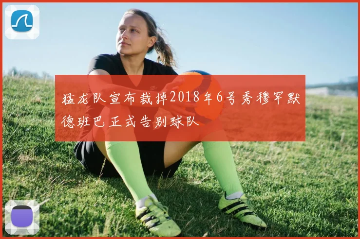 猛龙队宣布裁掉2018年6号秀穆罕默德班巴正式告别球队