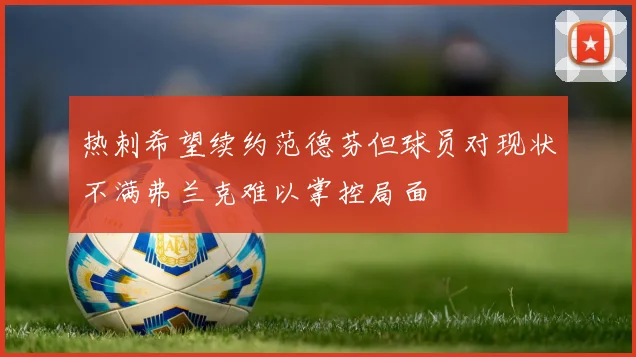 热刺希望续约范德芬但球员对现状不满弗兰克难以掌控局面
