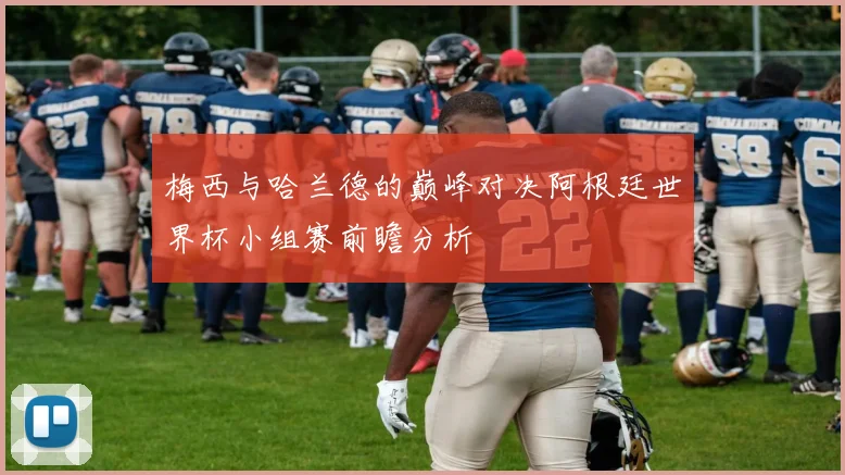 梅西与哈兰德的巅峰对决阿根廷世界杯小组赛前瞻分析